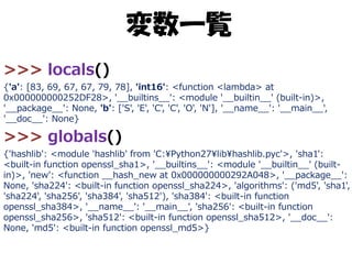 変数一覧
>>> locals()
{'a': [83, 69, 67, 67, 79, 78], 'int16': <function <lambda> at
0x000000000252DF28>, '__builtins__': <mod...