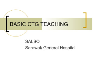 BASIC CTG TEACHING SALSO Sarawak General Hospital 