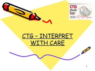 CTG – INTERPRET
  WITH CARE


                  1
 