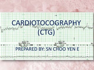 CARDIOTOCOGRAPHY 
(CTG) 
PREPARED BY: SN CHOO YEN E 
 