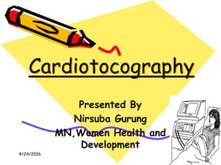 Cardiotocography
1
Presented By
Nirsuba Gurung
MN,Women Health and
Development
4/24/2016
 