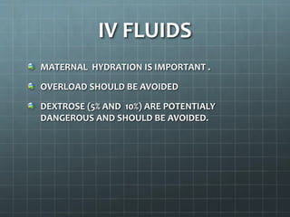 IV FLUIDS
MATERNAL HYDRATION IS IMPORTANT .
OVERLOAD SHOULD BE AVOIDED
DEXTROSE (5% AND 10%) ARE POTENTIALY
DANGEROUS AND SHOULD BE AVOIDED.
 