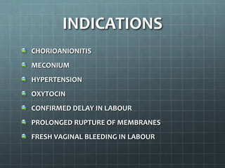INDICATIONS
CHORIOANIONITIS
MECONIUM
HYPERTENSION
OXYTOCIN
CONFIRMED DELAY IN LABOUR
PROLONGED RUPTURE OF MEMBRANES
FRESH VAGINAL BLEEDING IN LABOUR
 