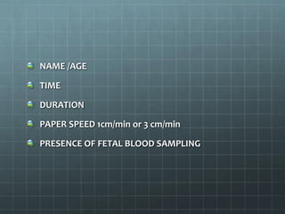 NAME /AGE
TIME
DURATION
PAPER SPEED 1cm/min or 3 cm/min
PRESENCE OF FETAL BLOOD SAMPLING
 