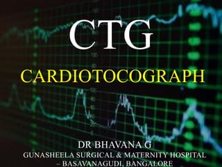 CARDIOTOCOGRAPH
CTG
DR BHAVANA G
GUNASHEELA SURGICAL & MATERNITY HOSPITAL
– BASAVANAGUDI, BANGALORE
 