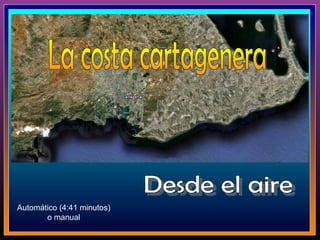 La costa cartagenera Desde el aire Automático (4:41 minutos) o manual 