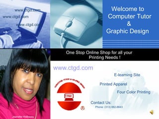 www.ctgd.com One Stop Online Shop for all your  Printing Needs ! Welcome to  Computer Tutor &  Graphic Design www.ctgd.com www.ctgd.com www.ctgd.com E-learning Site Four Color Printing Printed Apparel Jeanette Holloway Contact Us: Phone: (313) 882-8643 