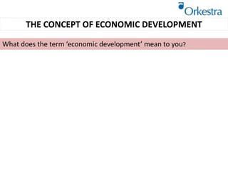 What does the term ‘economic development’ mean to you?
THE CONCEPT OF ECONOMIC DEVELOPMENT
 