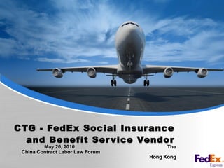 CTG - FedEx Social Insurance and Benefit Service Vendor May 26, 2010  The China Contract Labor Law Forum  Hong Kong 