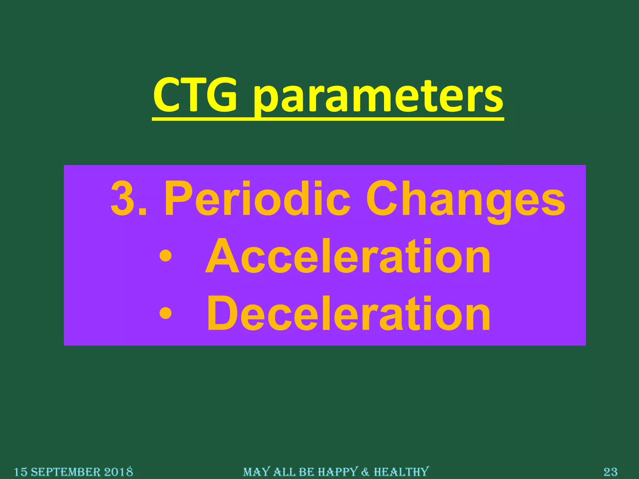 15 September 2018 May All Be Happy & Healthy 23
3. Periodic Changes
• Acceleration
• Deceleration
CTG parameters
 