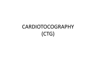 CARDIOTOCOGRAPHY
(CTG)
 