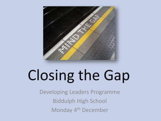 Closing the Gap
Developing Leaders Programme
Biddulph High School
Monday 4th December
 