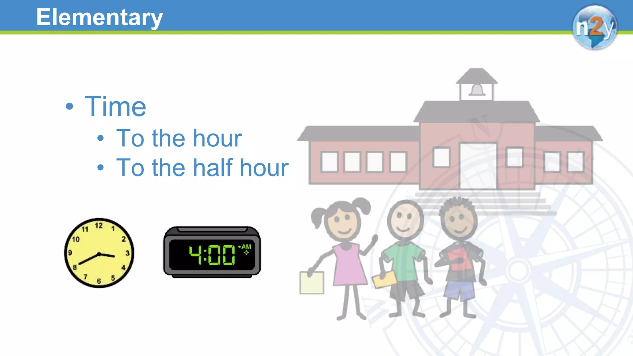 Elementary
• Time
• To the hour
• To the half hour
 