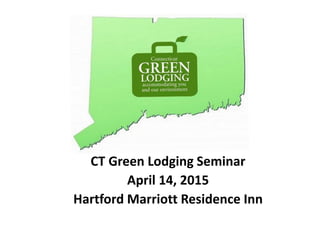 CT Green Lodging Seminar
April 14, 2015
Hartford Marriott Residence Inn
 