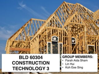 BLD 60304
CONSTRUCTION
TECHNOLOGY 3
GROUP MEMBERS:
•  Farah Aida Sham
•  Lin Hui
•  Koh Eee Sing	
  
 