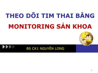 THEO DÕI TIM THAI BẰNG
MONITORING SẢN KHOA
BS CK1 NGUYỄN LONG
1
 