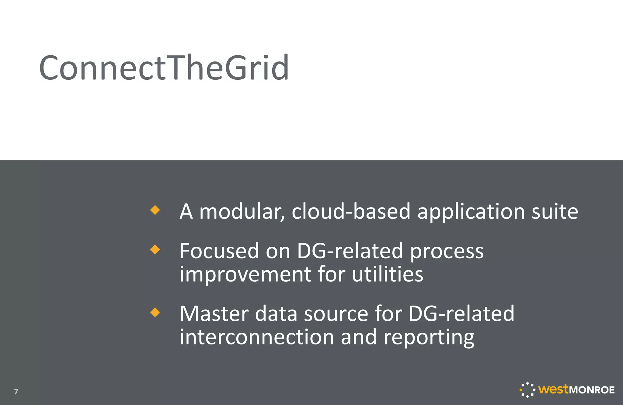  A modular, cloud-based application suite
 Focused on DG-related process
improvement for utilities
 Master data source for DG-related
interconnection and reporting
ConnectTheGrid
7
 