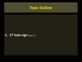 Topic Outline
1. CT halo sign (part 1)
2
 