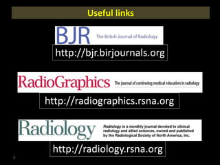 Useful links
3
http://bjr.birjournals.org
http://radiographics.rsna.org
http://radiology.rsna.org
 