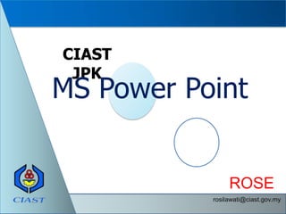CIAST
 JPK
MS Power Point


                ROSE
           rosilawati@ciast.gov.my
 