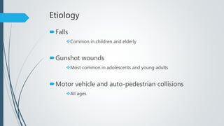 Etiology
Falls
Common in children and elderly
Gunshot wounds
Most common in adolescents and young adults
Motor vehicle and auto-pedestrian collisions
All ages
 