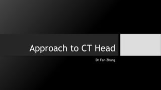 Approach to CT Head
Dr Fan Zhang
 