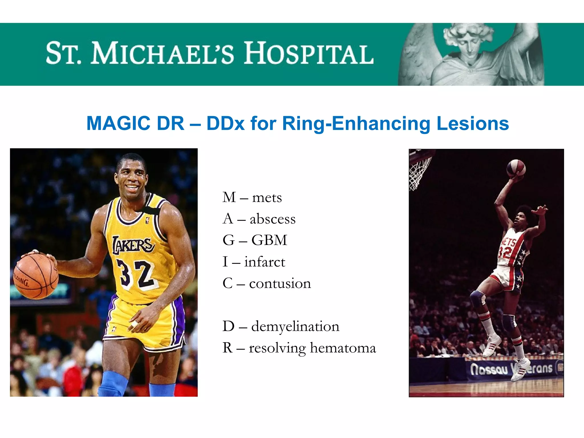MAGIC DR – DDx for Ring-Enhancing Lesions
M – mets
A – abscess
G – GBM
I – infarct
C – contusion
D – demyelination
R – resolving hematoma
 