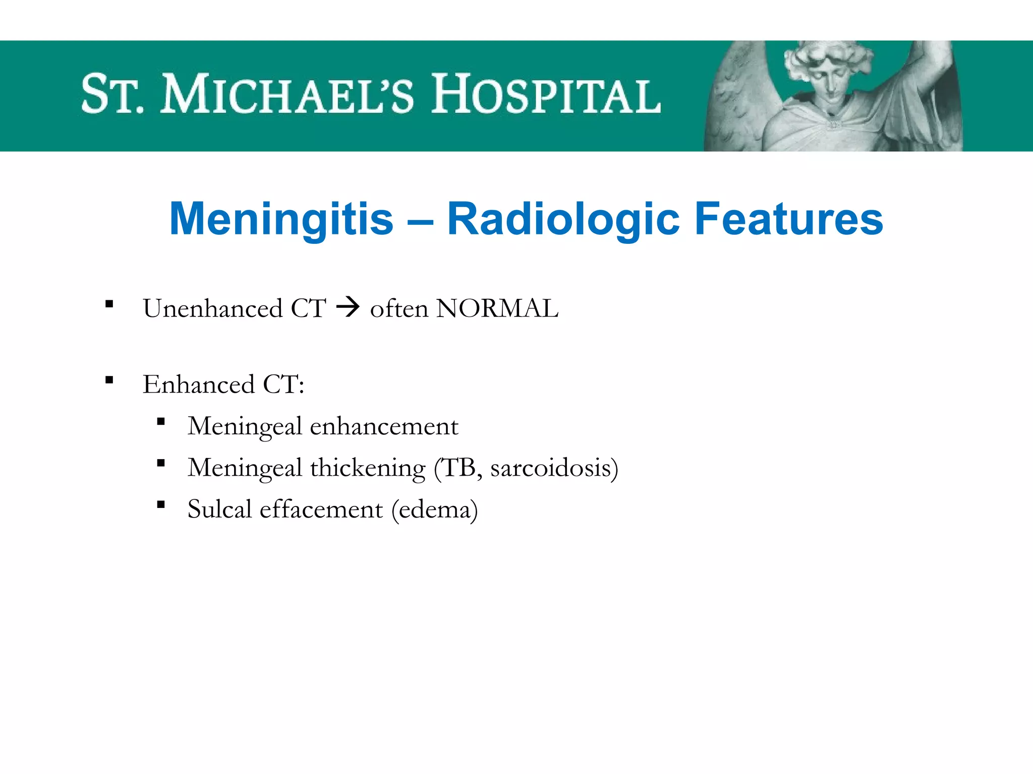 Meningitis – Radiologic Features
 Unenhanced CT  often NORMAL
 Enhanced CT:
 Meningeal enhancement
 Meningeal thickening (TB, sarcoidosis)
 Sulcal effacement (edema)
 