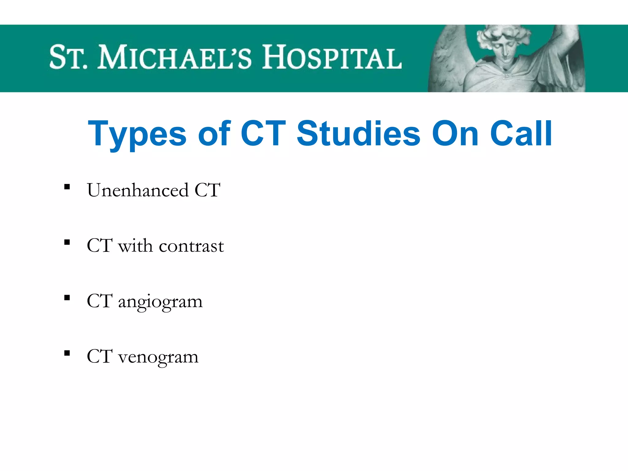 Types of CT Studies On Call
 Unenhanced CT
 CT with contrast
 CT angiogram
 CT venogram
 