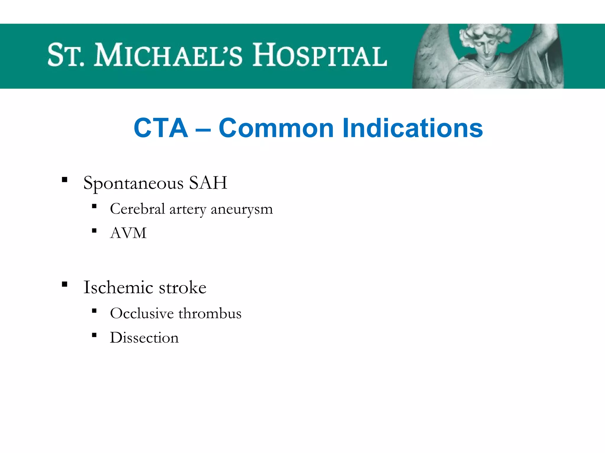 CTA – Common Indications
 Spontaneous SAH
 Cerebral artery aneurysm
 AVM
 Ischemic stroke
 Occlusive thrombus
 Dissection
 
