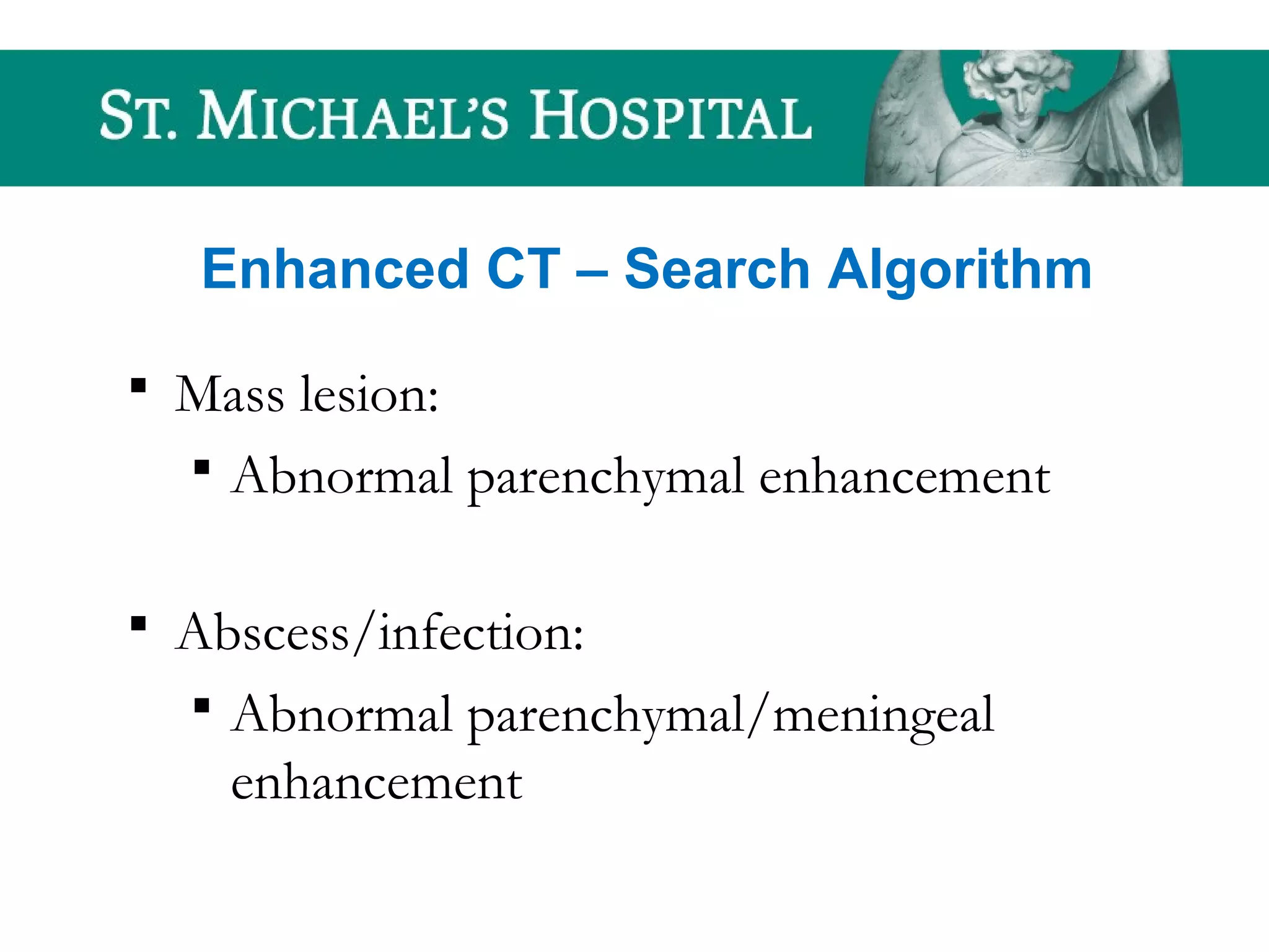 Enhanced CT – Search Algorithm
 Mass lesion:
 Abnormal parenchymal enhancement
 Abscess/infection:
 Abnormal parenchymal/meningeal
enhancement
 