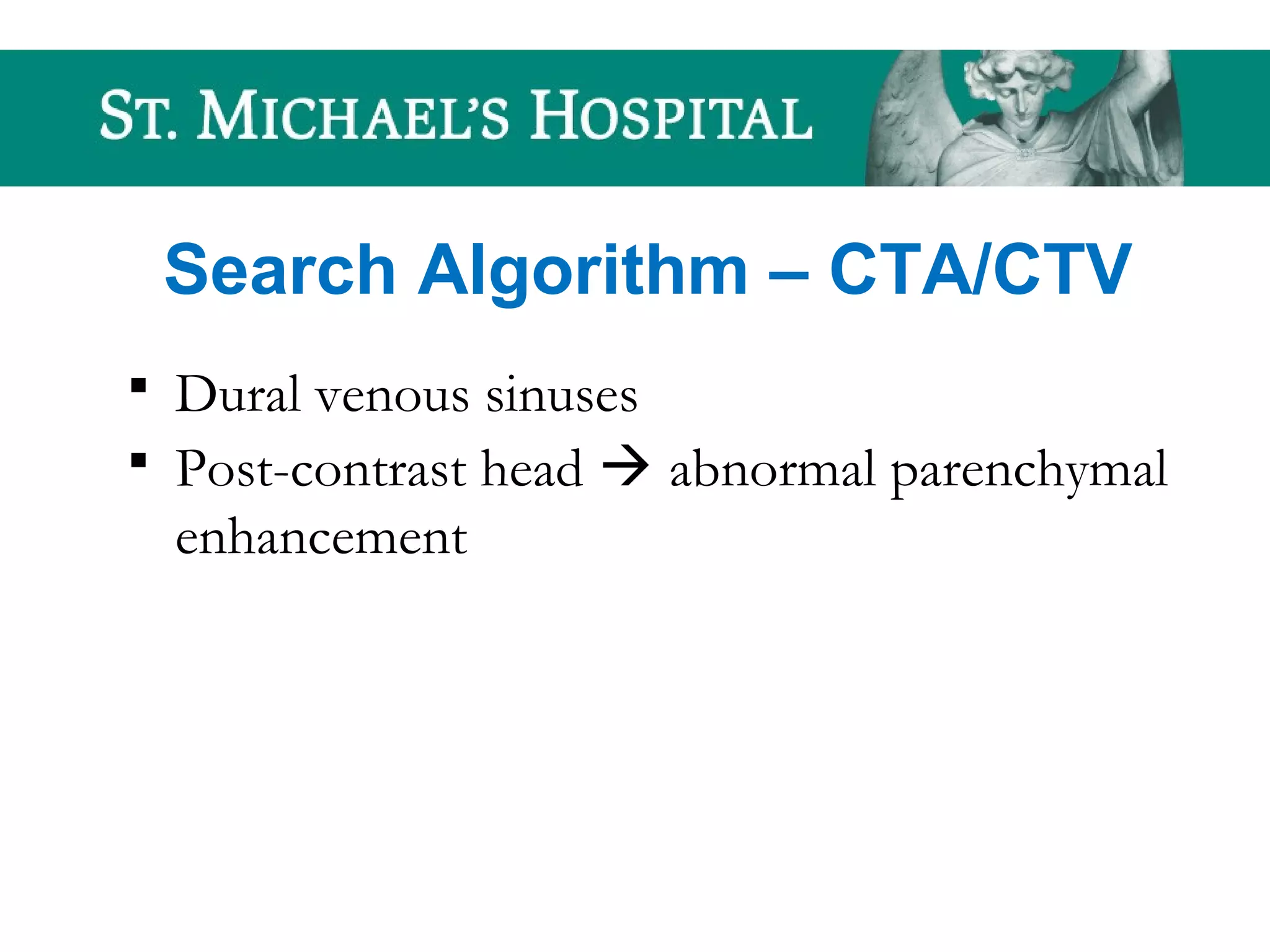 Search Algorithm – CTA/CTV
 Dural venous sinuses
 Post-contrast head  abnormal parenchymal
enhancement
 