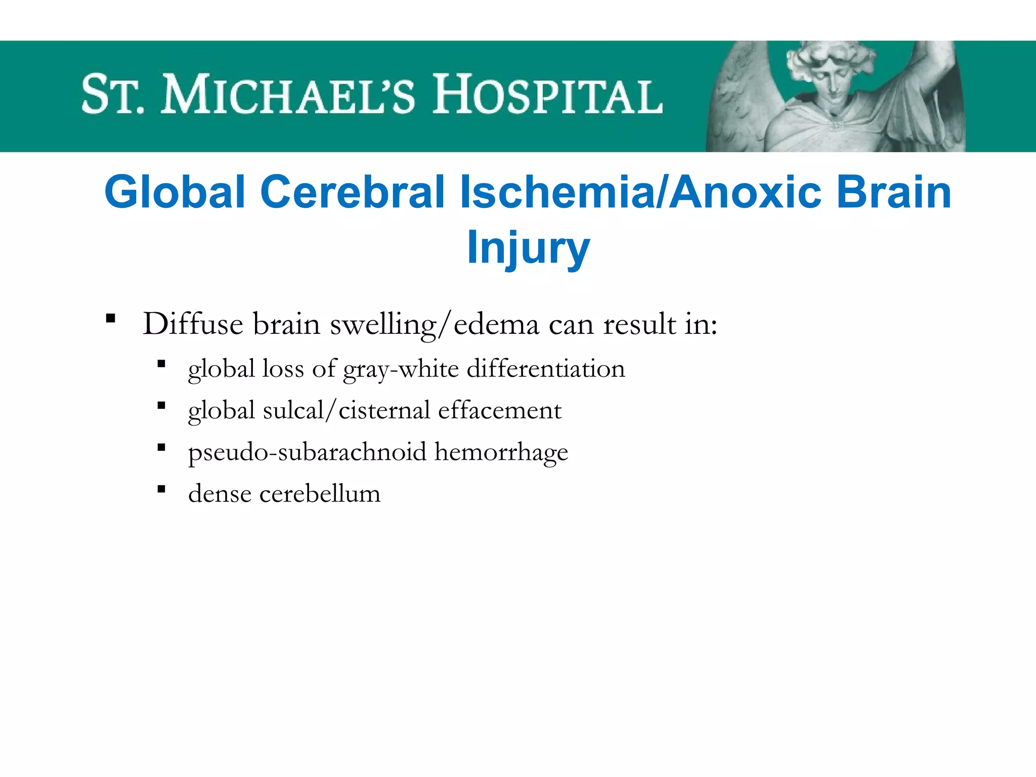 Global Cerebral Ischemia/Anoxic Brain
Injury
 Diffuse brain swelling/edema can result in:
 global loss of gray-white differentiation
 global sulcal/cisternal effacement
 pseudo-subarachnoid hemorrhage
 dense cerebellum
 