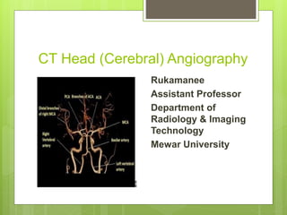 CT Head (Cerebral) Angiography
Rukamanee
Assistant Professor
Department of
Radiology & Imaging
Technology
Mewar University
 