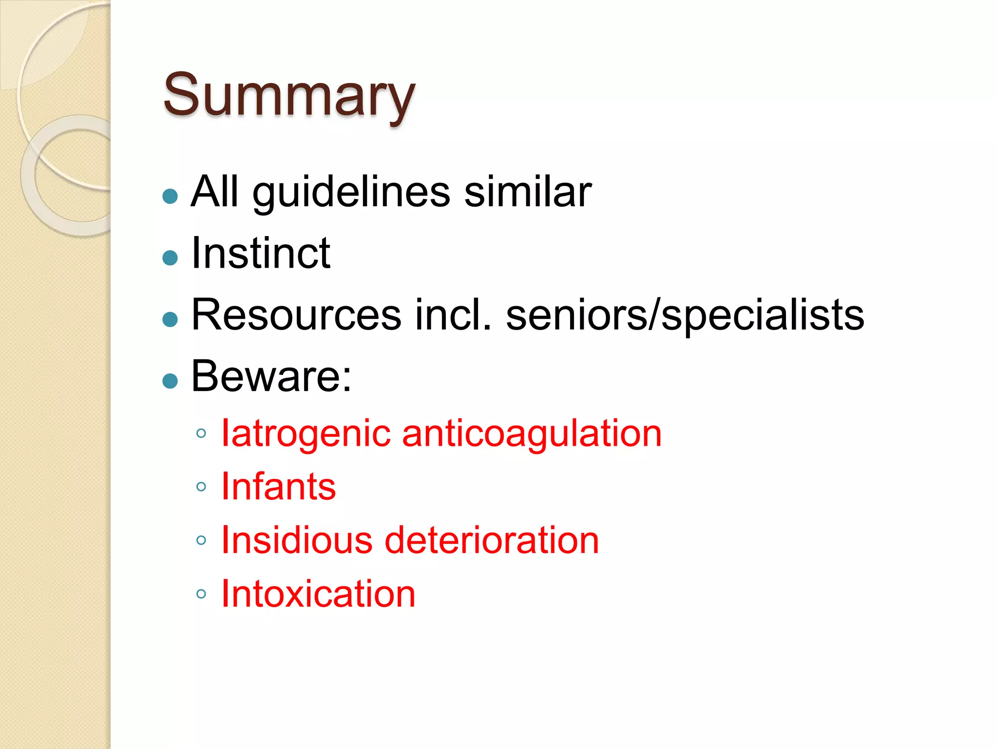 Summary
● All guidelines similar
● Instinct
● Resources incl. seniors/specialists
● Beware:
◦ Iatrogenic anticoagulation
◦ Infants
◦ Insidious deterioration
◦ Intoxication
 
