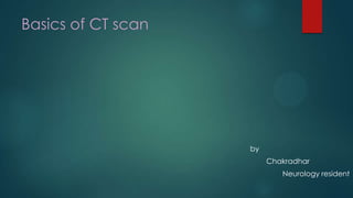 Basics of CT scan
by
Chakradhar
Neurology resident
 