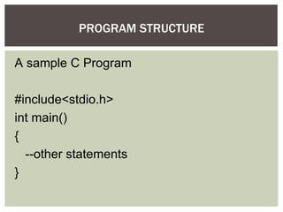 A sample C Program
#include<stdio.h>
int main()
{
--other statements
}
PROGRAM STRUCTURE
 