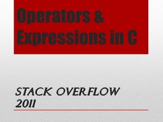 Operators &
Expressions in C

Stack Overflow
2011
 