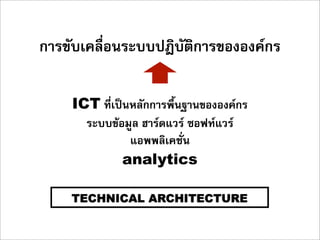 การขับเคลื่อนระบบปฎิบัติการขององคกร

    ICT ที่เปนหลักการพื้นฐานขององคกร
      ระบบขอมูล ฮารดแวร ซอฟทแวร
               แอพพลิเคชั่น
              analytics

    TECHNICAL ARCHITECTURE
 