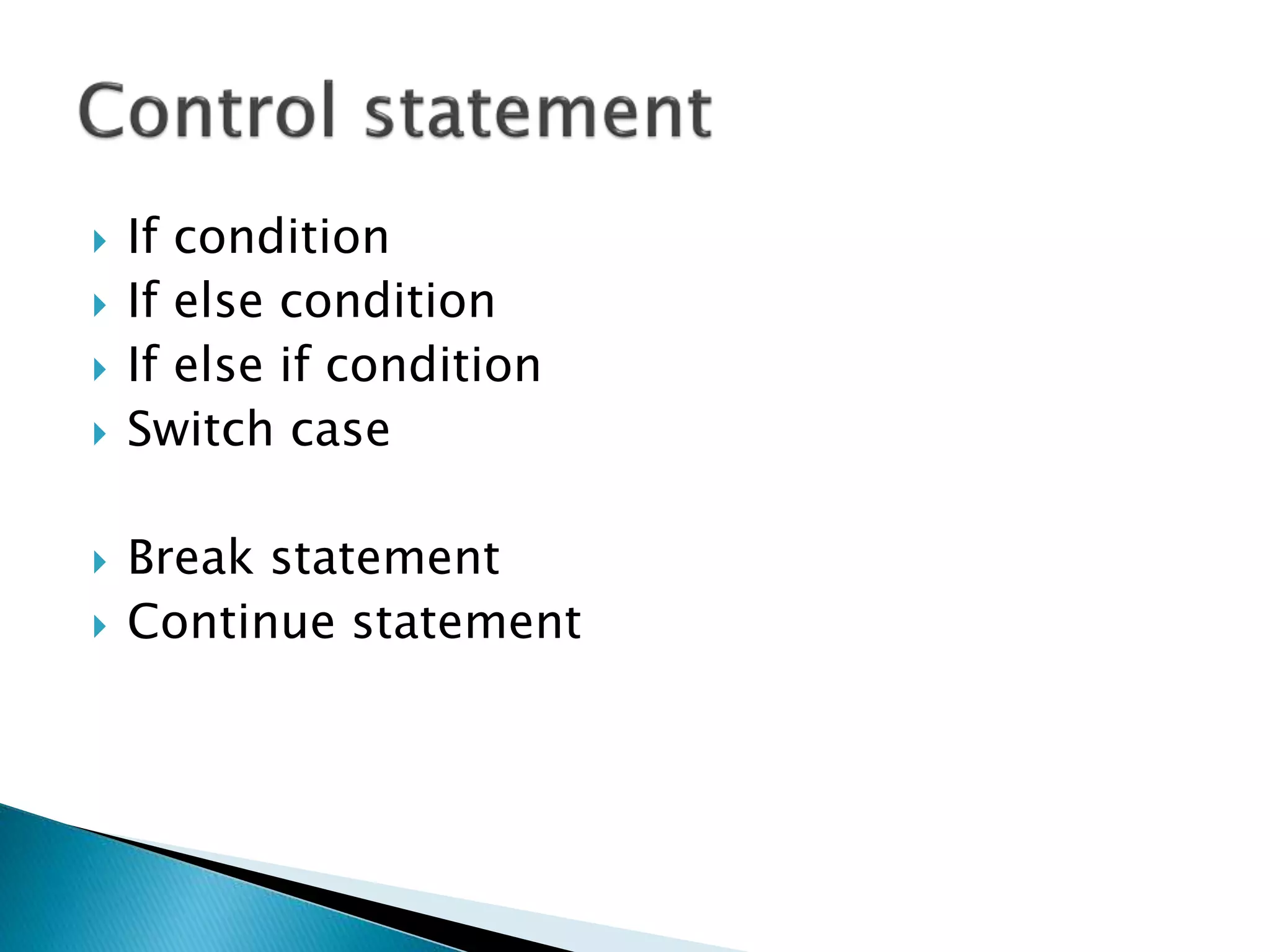  If condition
 If else condition
 If else if condition
 Switch case
 Break statement
 Continue statement
 