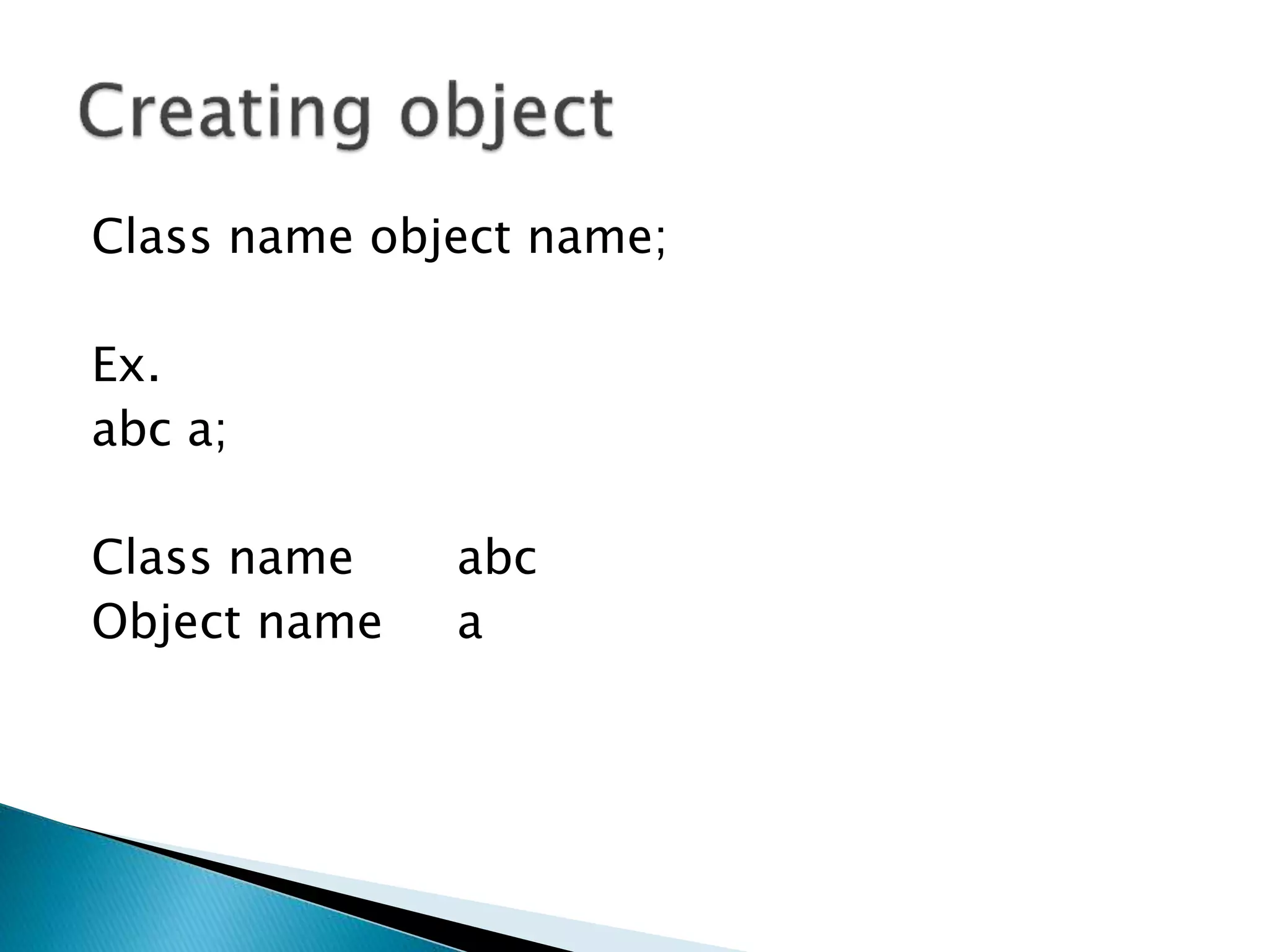 Class name object name;
Ex.
abc a;
Class name abc
Object name a
 