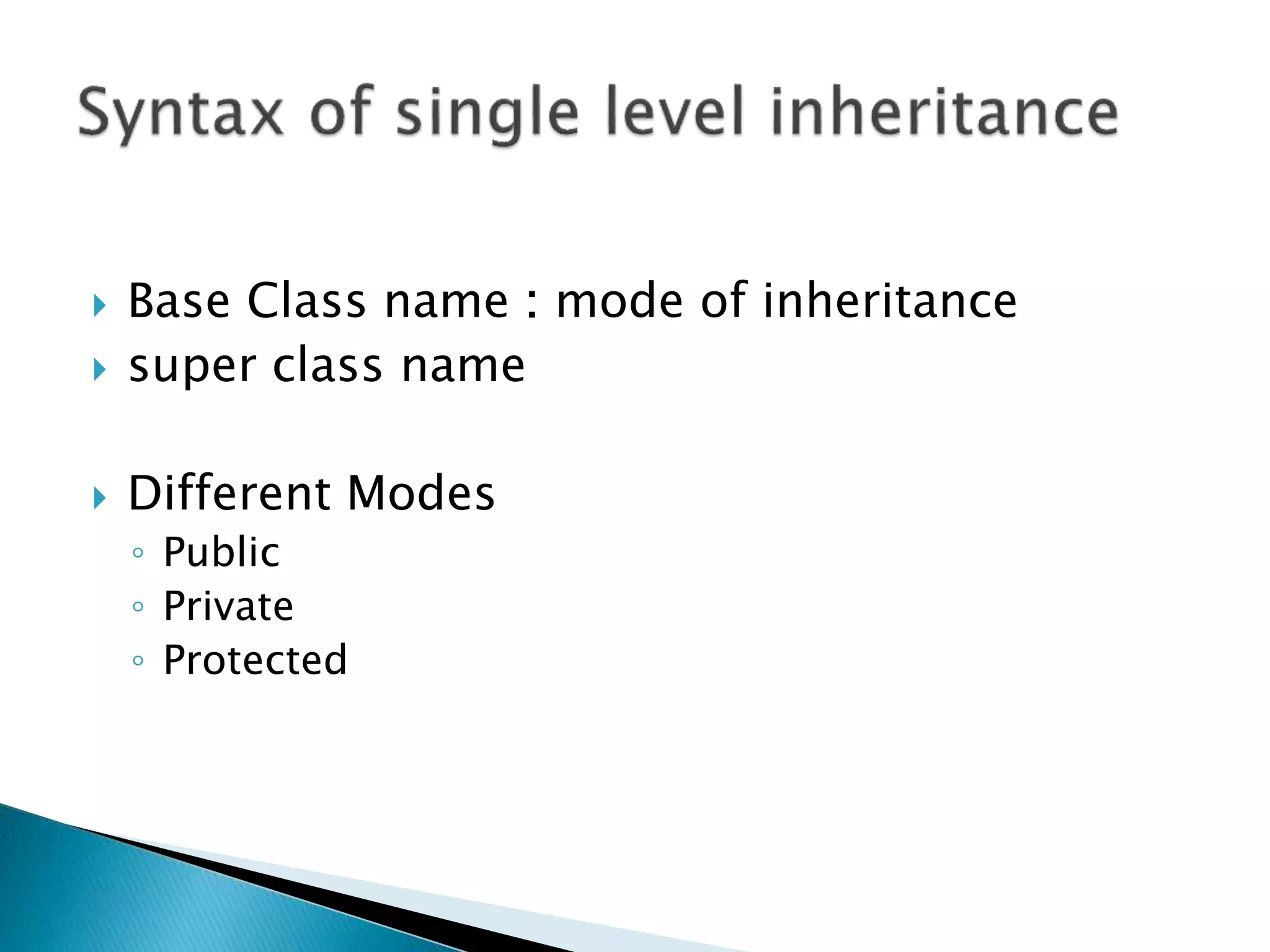  Base Class name : mode of inheritance
 super class name
 Different Modes
◦ Public
◦ Private
◦ Protected
 