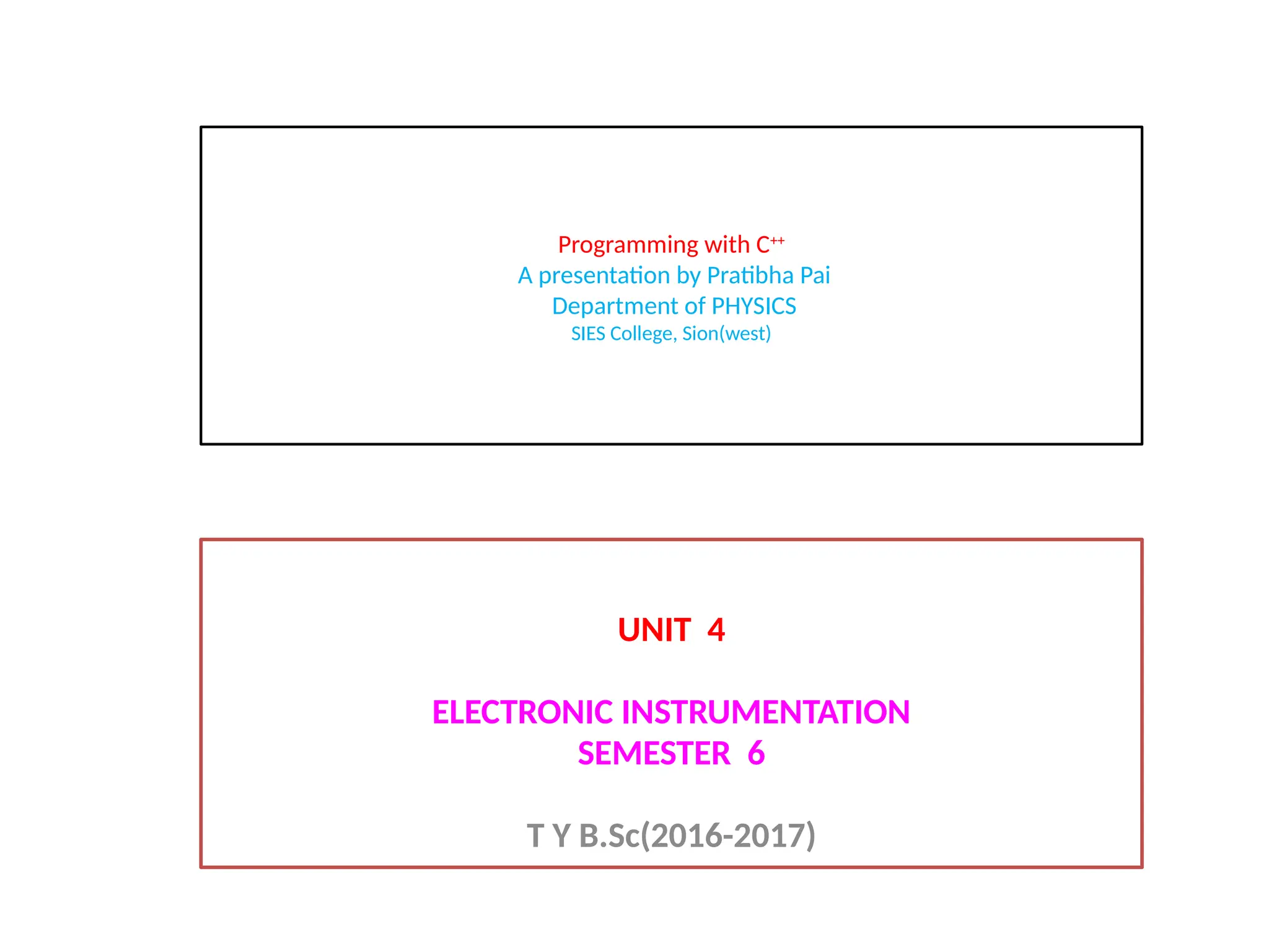Programming with C++
A presentation by Pratibha Pai
Department of PHYSICS
SIES College, Sion(west)
UNIT 4
ELECTRONIC INSTRUMENTATION
SEMESTER 6
T Y B.Sc(2016-2017)
 