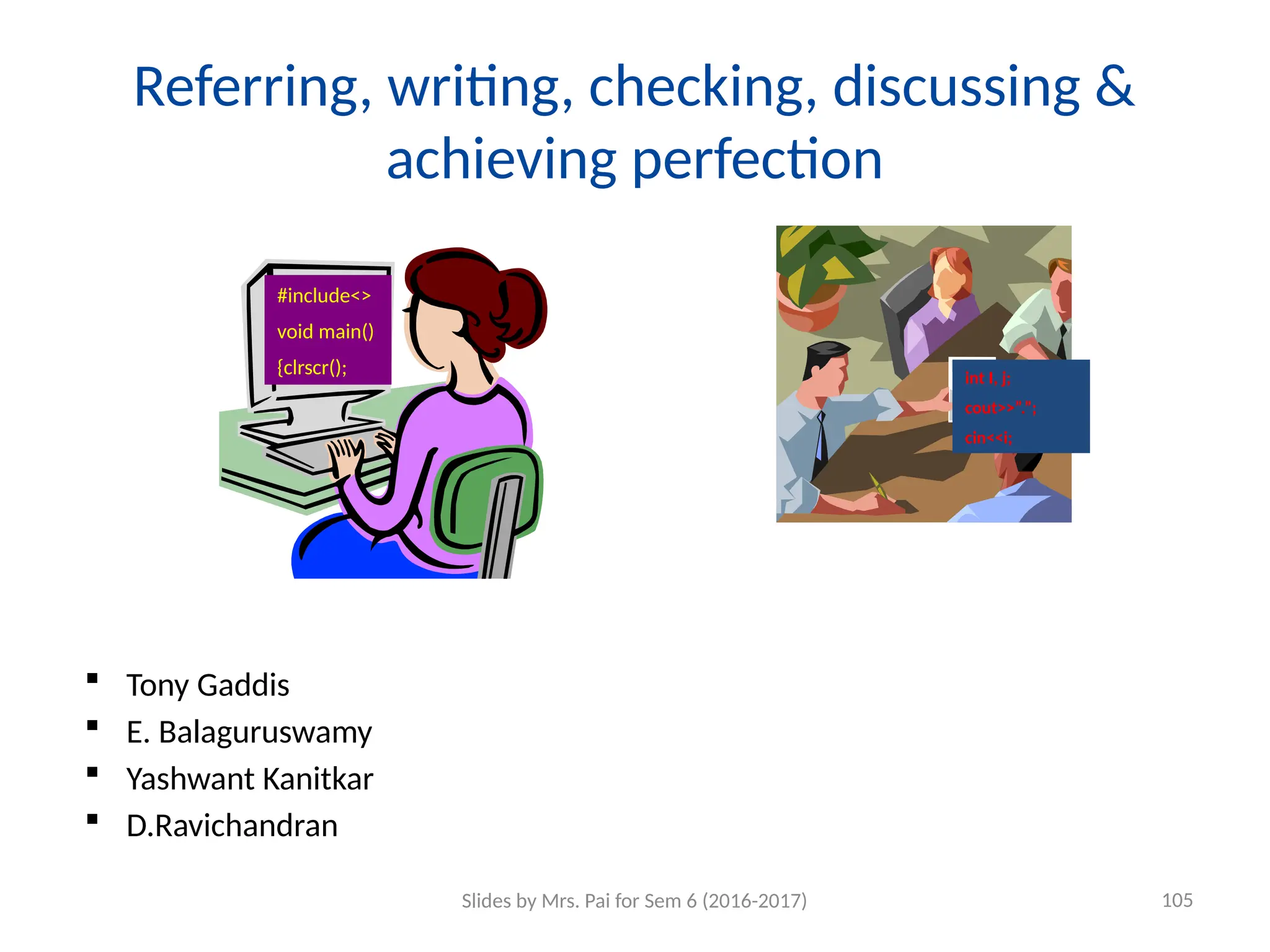 Referring, writing, checking, discussing &
achieving perfection
 Tony Gaddis
 E. Balaguruswamy
 Yashwant Kanitkar
 D.Ravichandran
#include<>
void main()
{clrscr(); int I, j;
cout>>”.”;
cin<<i;
Slides by Mrs. Pai for Sem 6 (2016-2017) 105
 