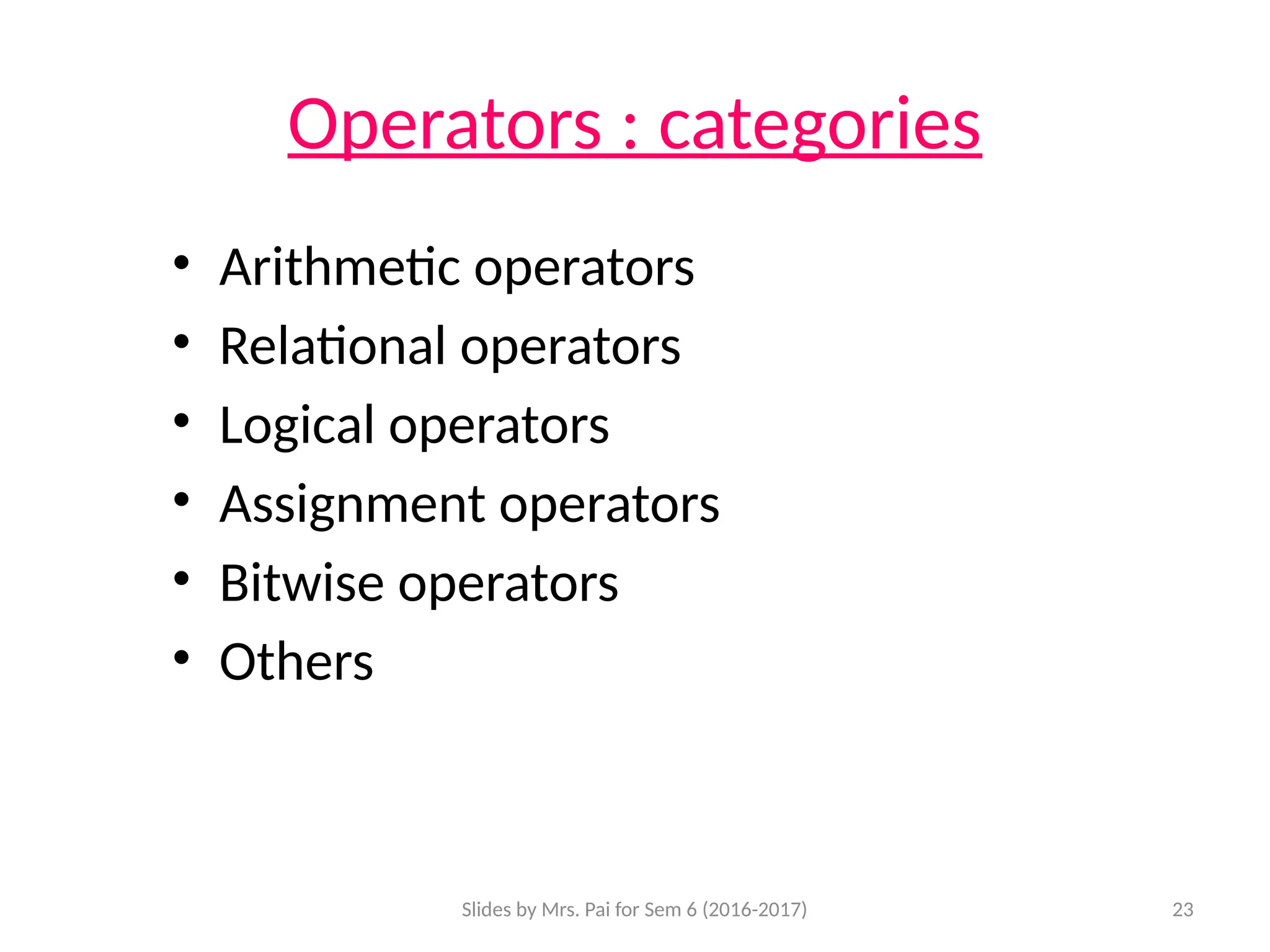 Slides by Mrs. Pai for Sem 6 (2016-2017) 23
Operators : categories
• Arithmetic operators
• Relational operators
• Logical operators
• Assignment operators
• Bitwise operators
• Others
 