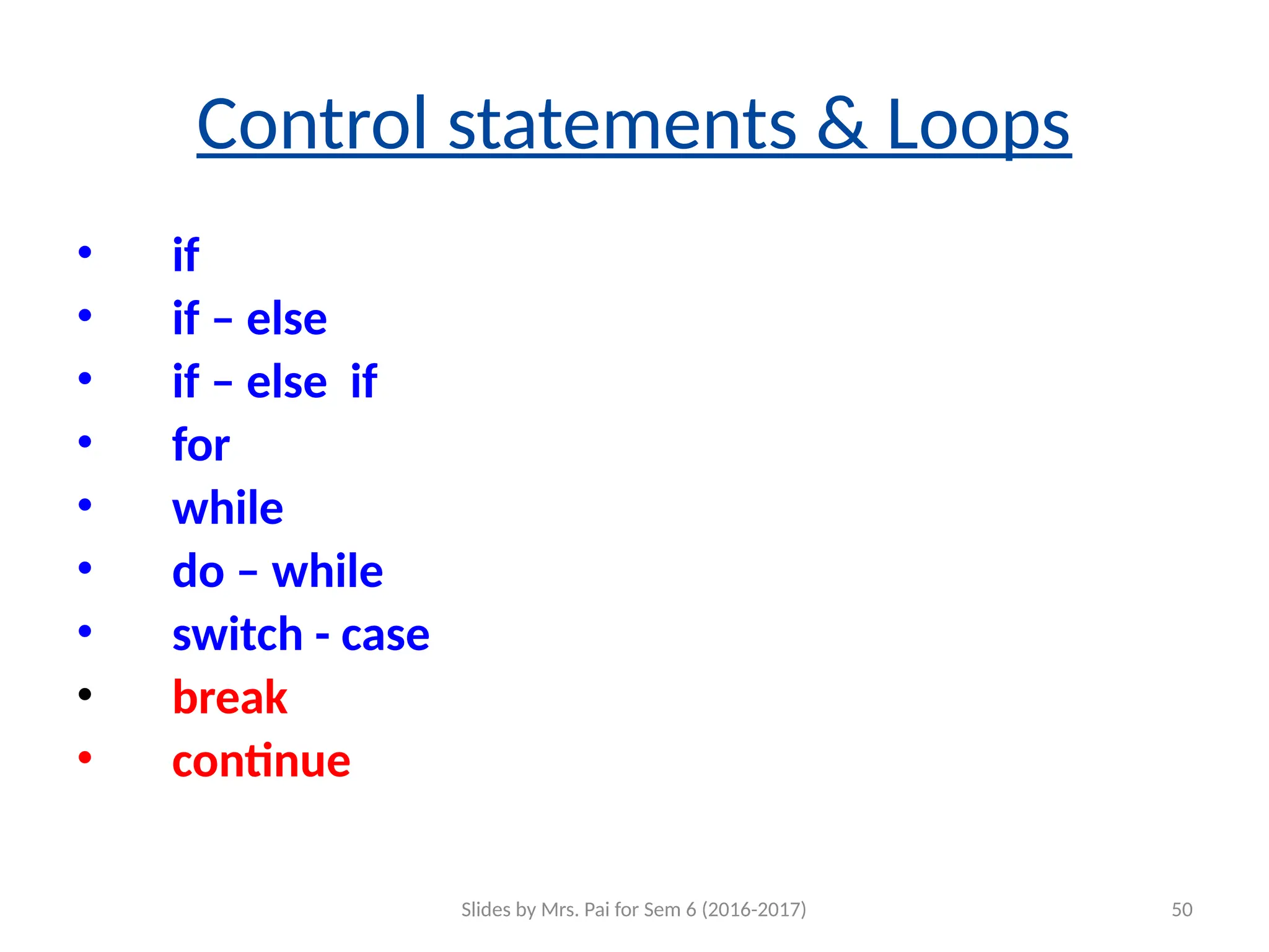 Slides by Mrs. Pai for Sem 6 (2016-2017) 50
Control statements & Loops
• if
• if – else
• if – else if
• for
• while
• do – while
• switch - case
• break
• continue
 