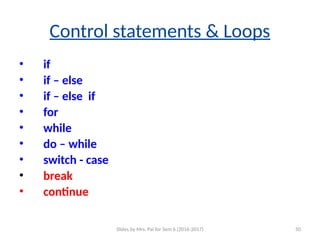 Slides by Mrs. Pai for Sem 6 (2016-2017) 50
Control statements & Loops
• if
• if – else
• if – else if
• for
• while
• do – while
• switch - case
• break
• continue
 