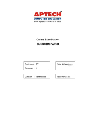 Online Examination
QUESTION PAPER
Curriculum : ITT
Semester : 1
Date: dd/mm/yyyy
Duration : 120 minutes Total Marks: 25
 