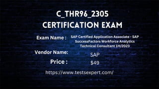 C_THR96_2305
Certification Exam
Exam Name : SAP Certified Application Associate - SAP
SuccessFactors Workforce Analytics
Technical Consultant 1H/2023
SAP
Price : $49
https://www.testsexpert.com/
Vendor Name:
 