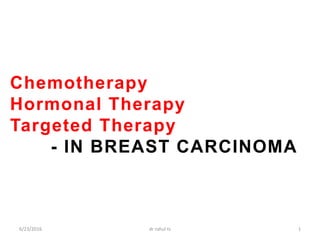 Chemotherapy
Hormonal Therapy
Targeted Therapy
- IN BREAST CARCINOMA
6/23/2016 1dr rahul ts
 